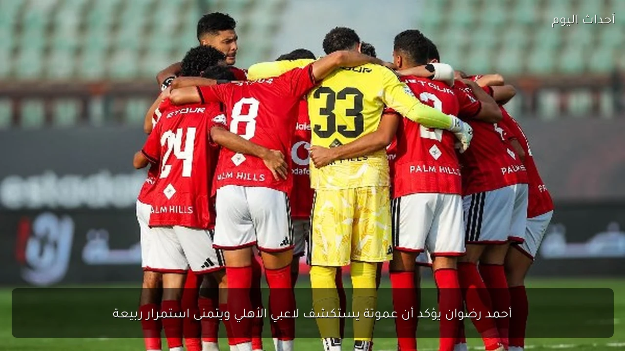 أحمد رضوان يؤكد أن عموتة يستكشف لاعبي الأهلي ويتمنى استمرار ربيعة