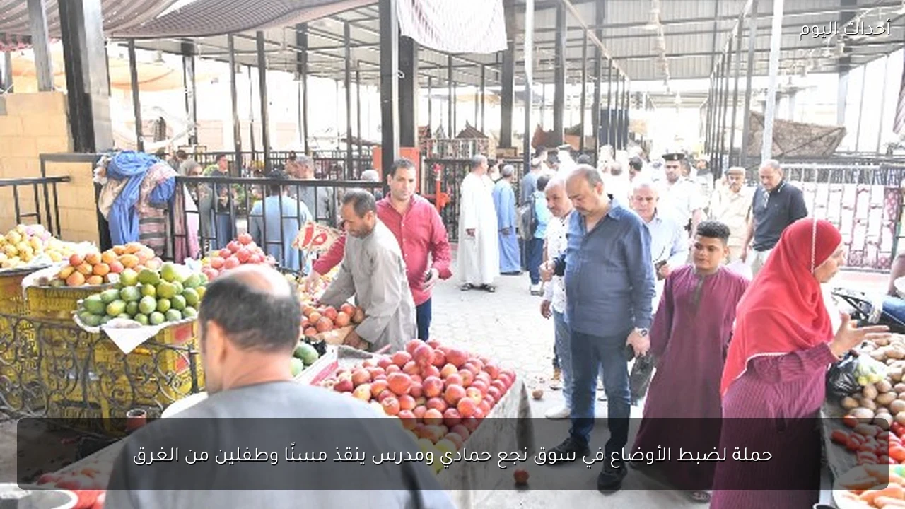 حملة لضبط الأوضاع في سوق نجع حمادي ومدرس ينقذ مسنًا وطفلين من الغرق
