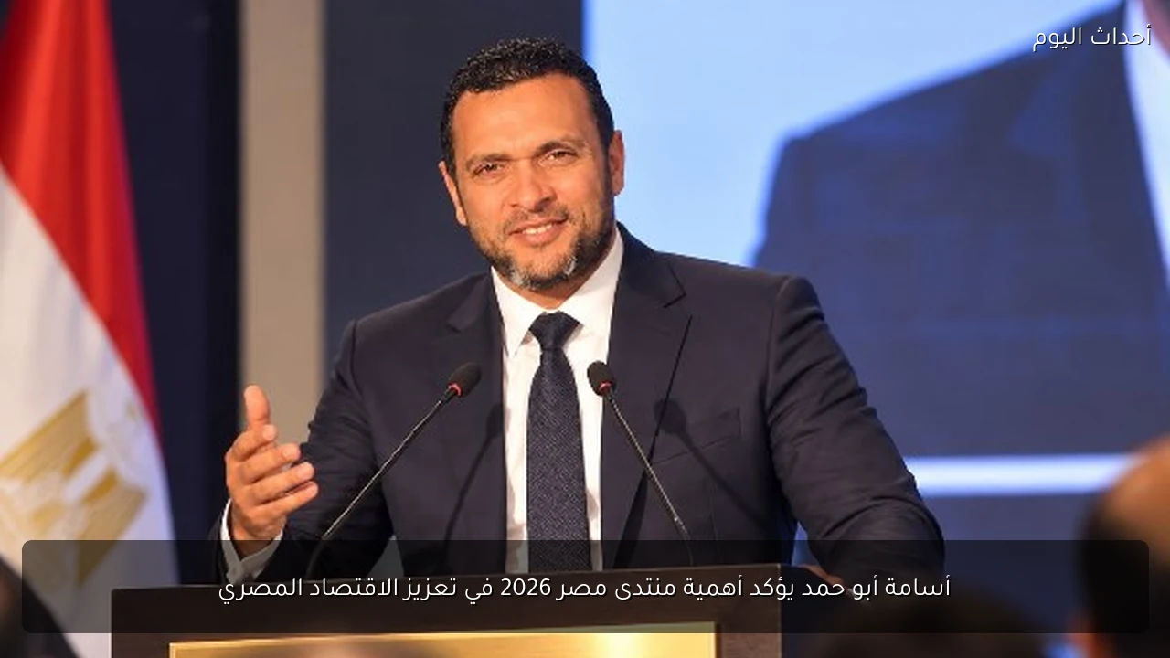أسامة أبو حمد يؤكد أهمية منتدى مصر 2026 في تعزيز الاقتصاد المصري