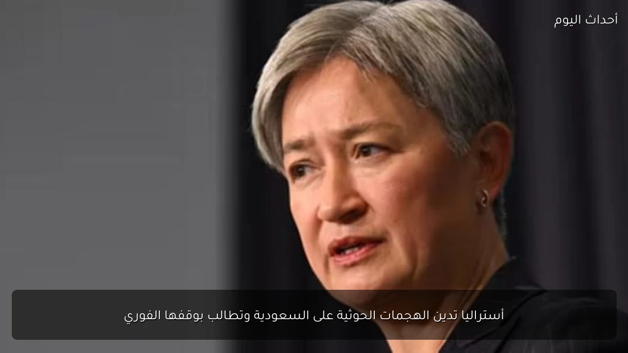 أستراليا تدين الهجمات الحوثية على السعودية وتطالب بوقفها الفوري