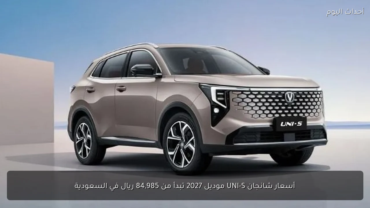 أسعار شانجان UNI-S موديل 2027 تبدأ من 84,985 ريال في السعودية