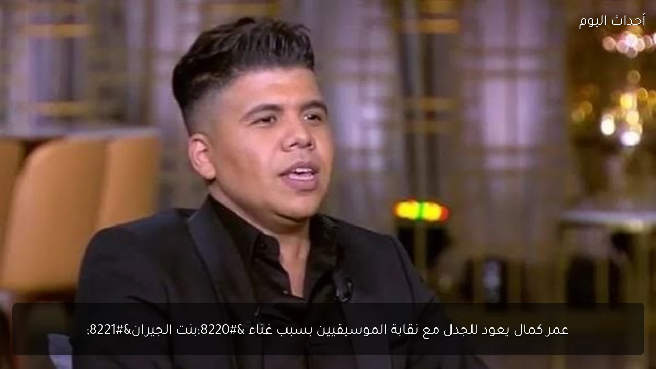 عمر كمال يعود للجدل مع نقابة الموسيقيين بسبب غناء “بنت الجيران”