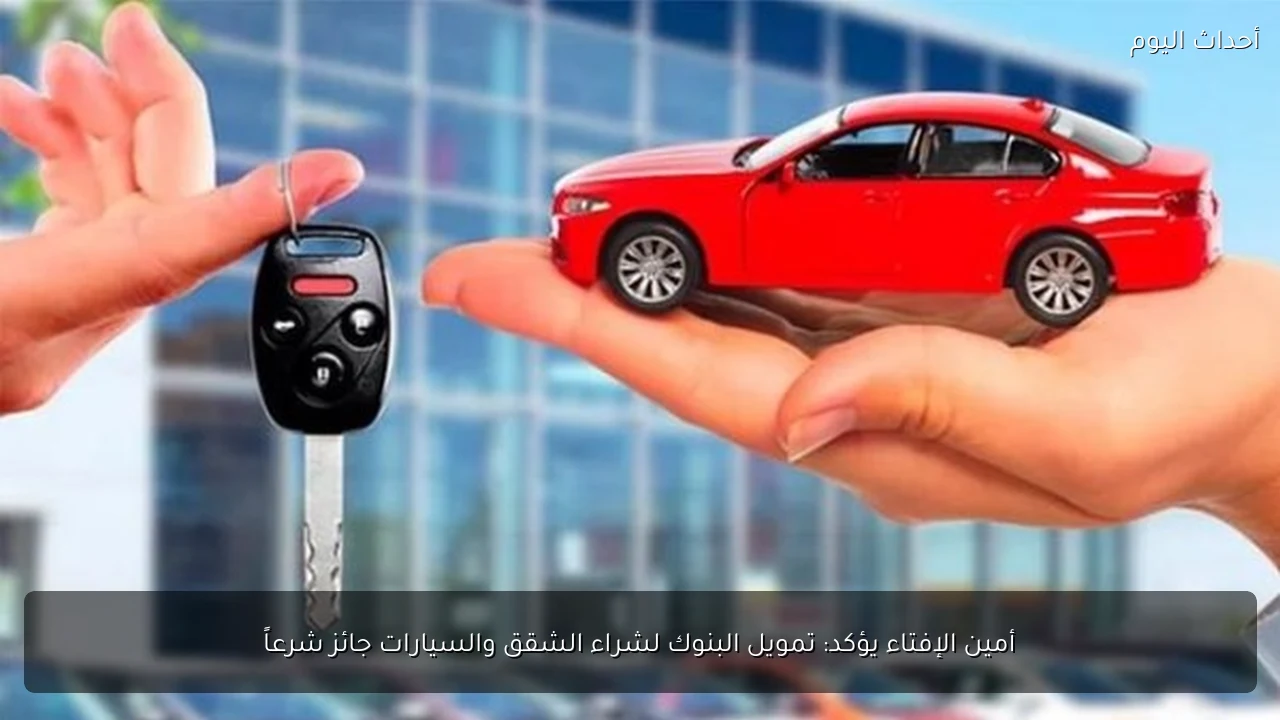 أمين الإفتاء يؤكد: تمويل البنوك لشراء الشقق والسيارات جائز شرعاً