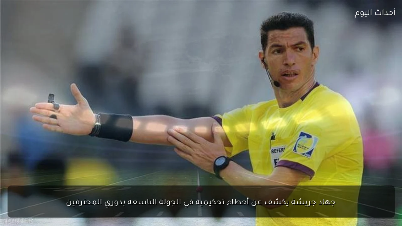 جهاد جريشة يكشف عن أخطاء تحكيمية في الجولة التاسعة بدوري المحترفين