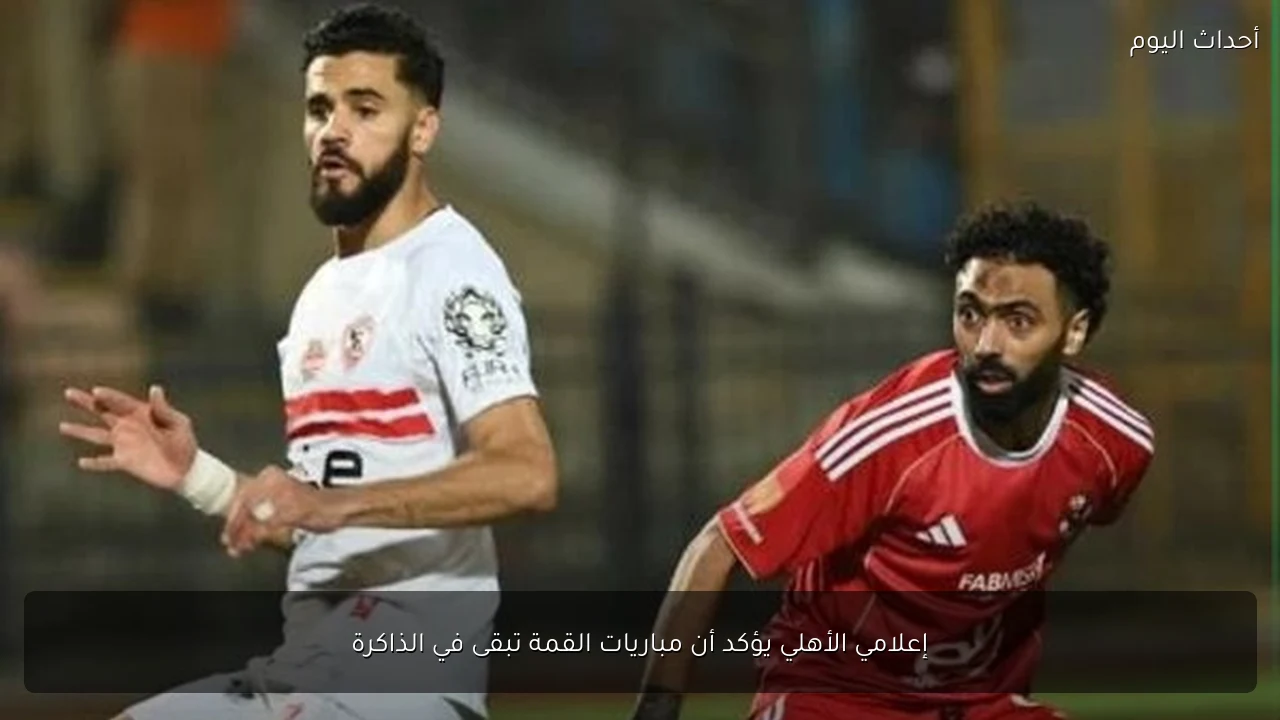 إعلامي الأهلي يؤكد أن مباريات القمة تبقى في الذاكرة