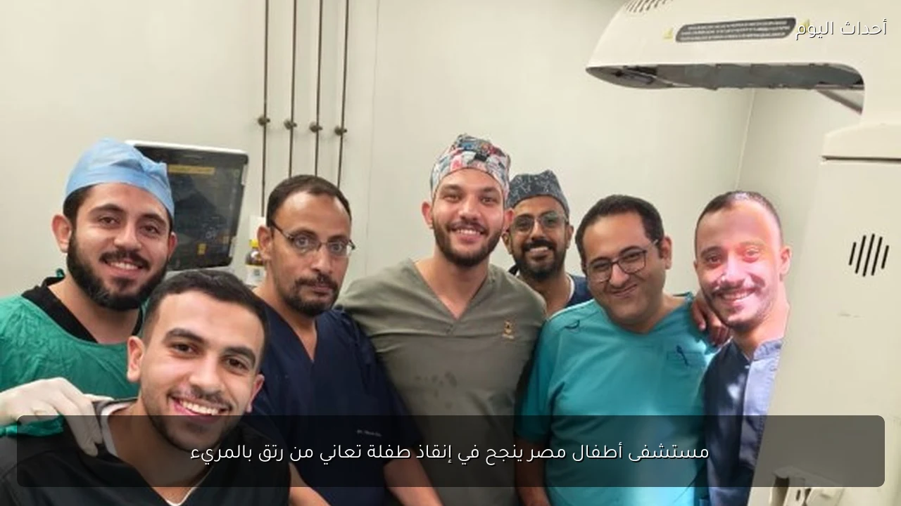 مستشفى أطفال مصر ينجح في إنقاذ طفلة تعاني من رتق بالمريء