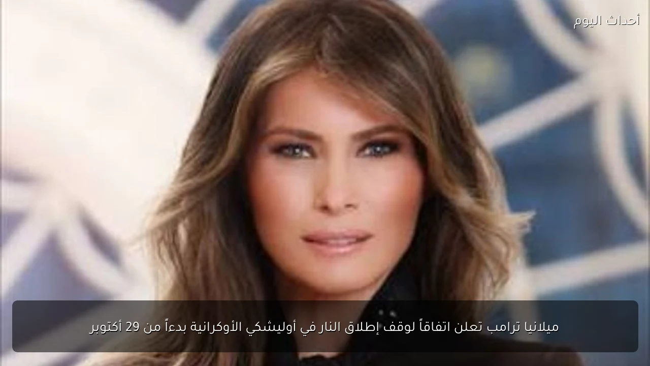 ميلانيا ترامب تعلن اتفاقاً لوقف إطلاق النار في أوليشكي الأوكرانية بدءاً من 29 أكتوبر
