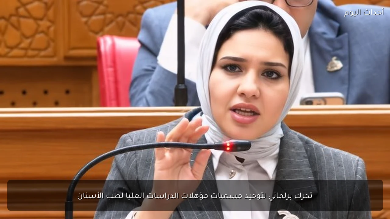 تحرك برلماني لتوحيد مسميات مؤهلات الدراسات العليا لطب الأسنان