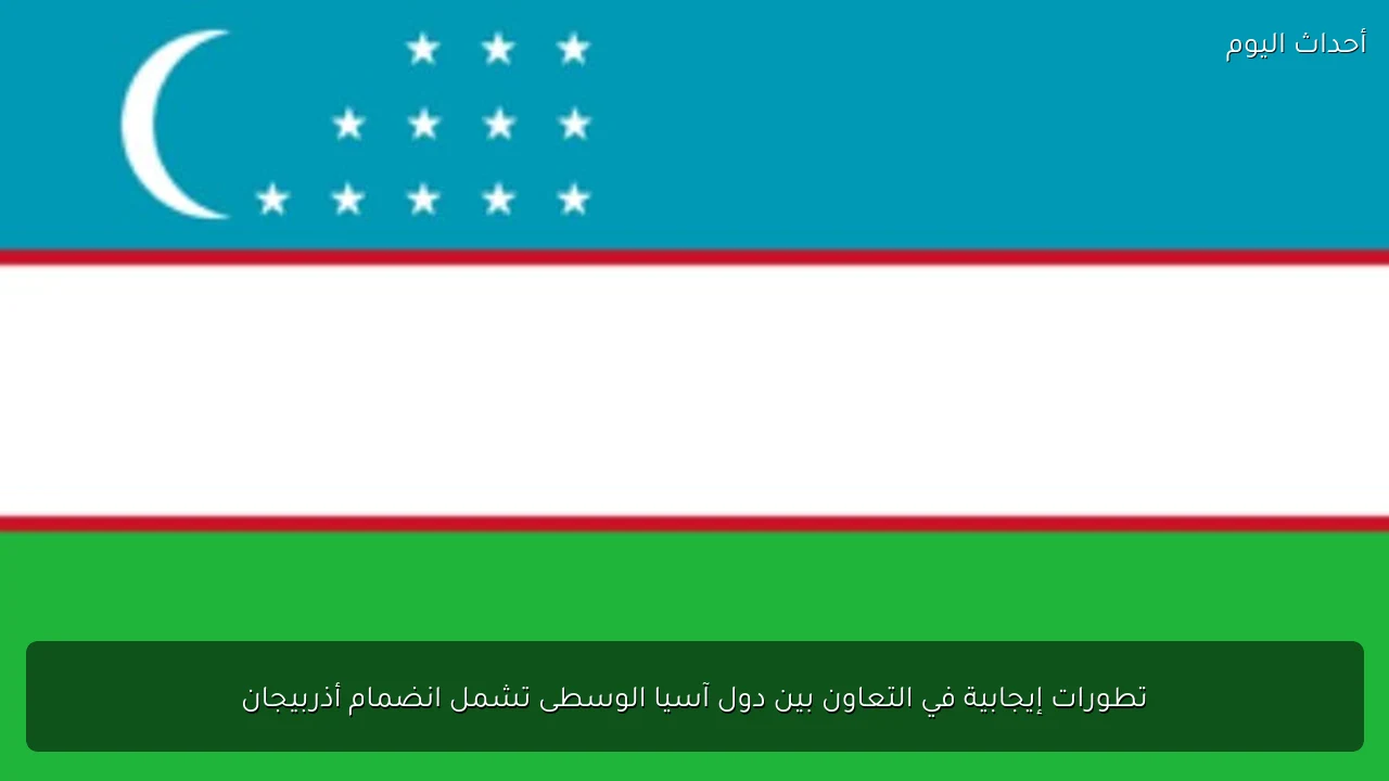 تطورات إيجابية في التعاون بين دول آسيا الوسطى تشمل انضمام أذربيجان