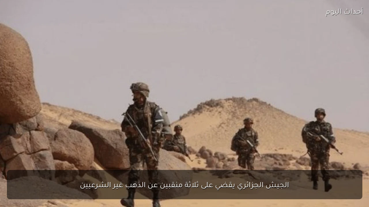 الجيش الجزائري يقضي على ثلاثة منقبين عن الذهب غير الشرعيين