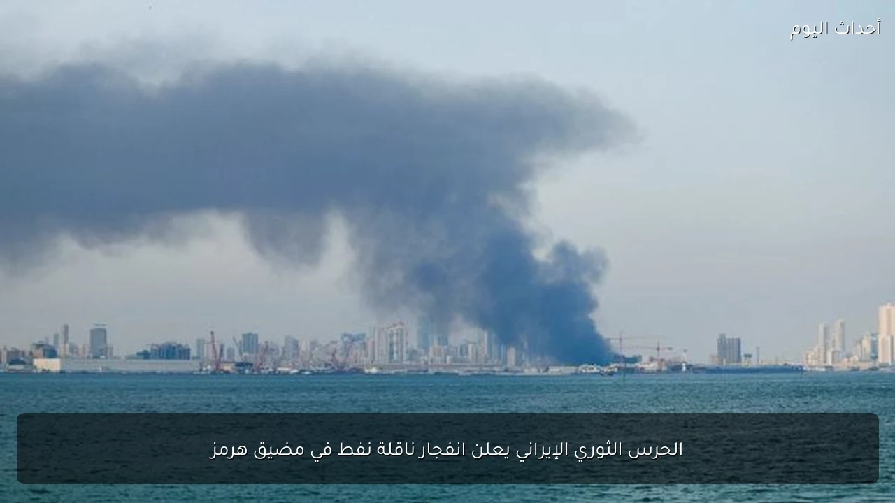 الحرس الثوري الإيراني يعلن انفجار ناقلة نفط في مضيق هرمز