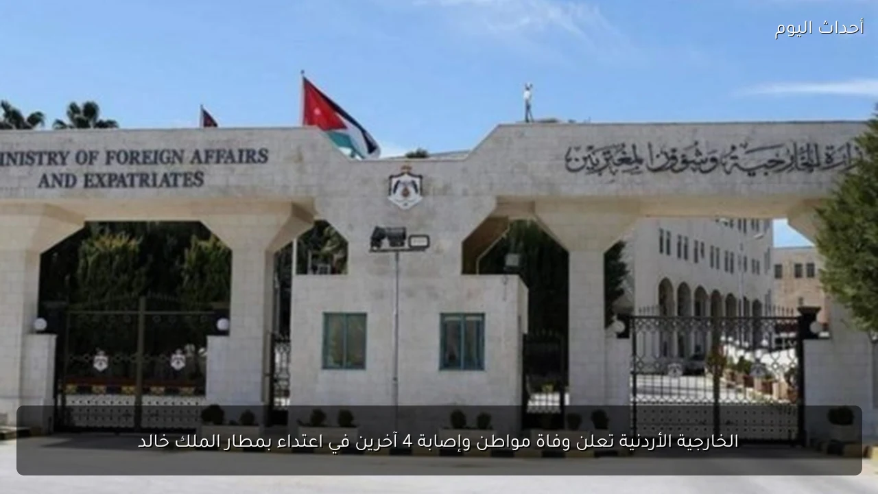 الخارجية الأردنية تعلن وفاة مواطن وإصابة 4 آخرين في اعتداء بمطار الملك خالد