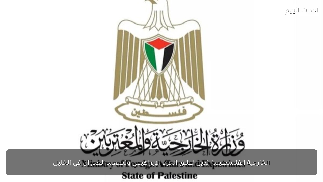 الخارجية الفلسطينية تدين إغلاق الحرم الإبراهيمي وتصعيد العدوان في الخليل
