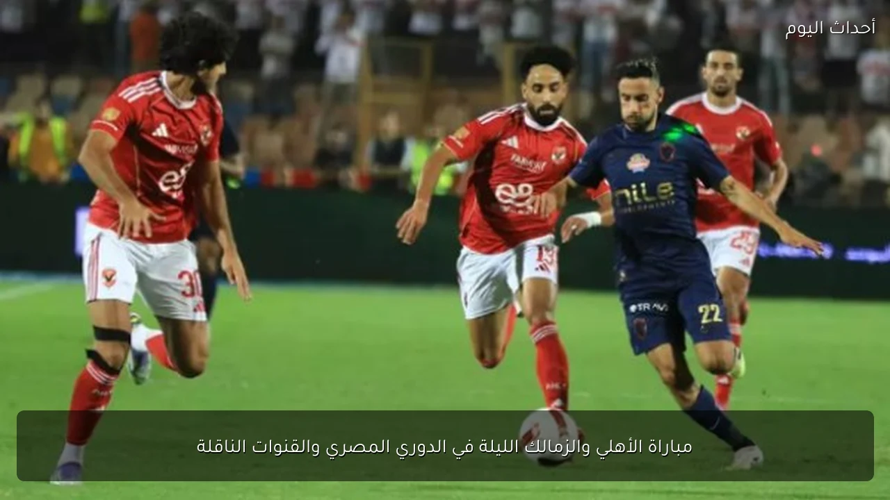 مباراة الأهلي والزمالك الليلة في الدوري المصري والقنوات الناقلة