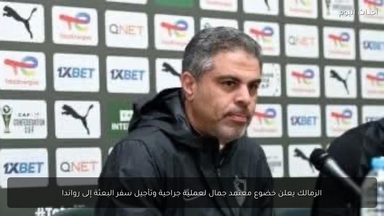 الزمالك يعلن خضوع معتمد جمال لعملية جراحية وتأجيل سفر البعثة إلى رواندا