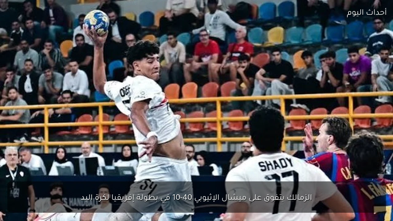 الزمالك يتفوق على ميشال الإثيوبي 40-10 في بطولة إفريقيا لكرة اليد