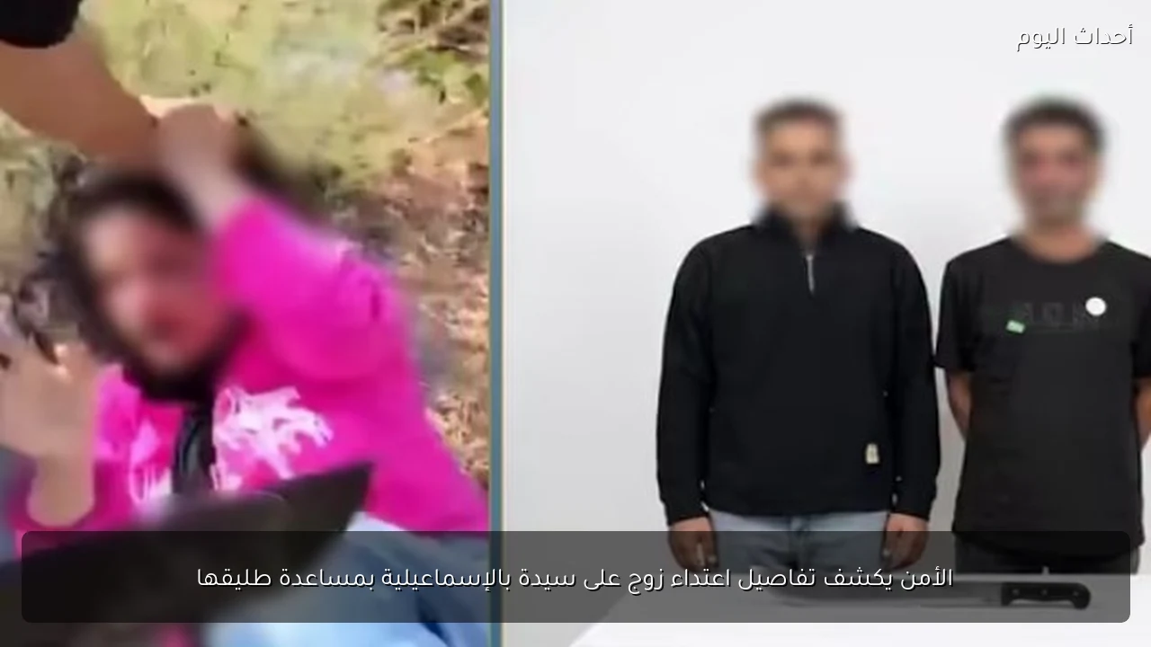 الأمن يكشف تفاصيل اعتداء زوج على سيدة بالإسماعيلية بمساعدة طليقها