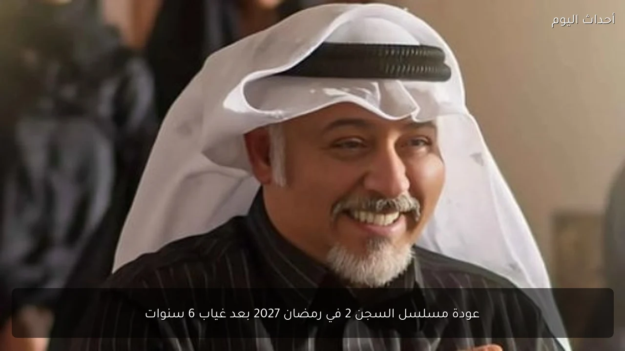عودة مسلسل السجن 2 في رمضان 2027 بعد غياب 6 سنوات