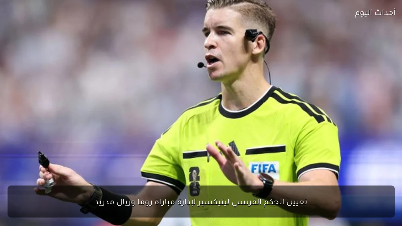 تعيين الحكم الفرنسي ليتيكسير لإدارة مباراة روما وريال مدريد