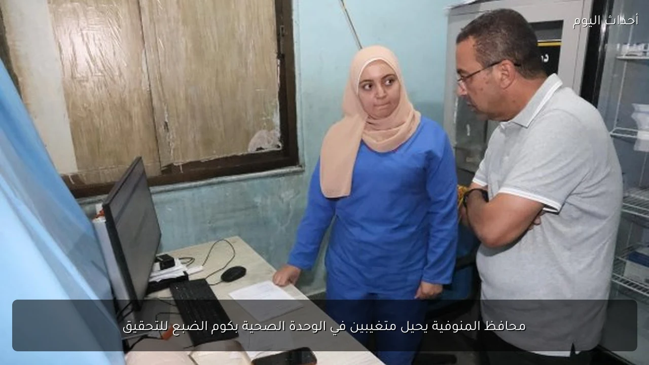 محافظ المنوفية يحيل متغيبين في الوحدة الصحية بكوم الضبع للتحقيق