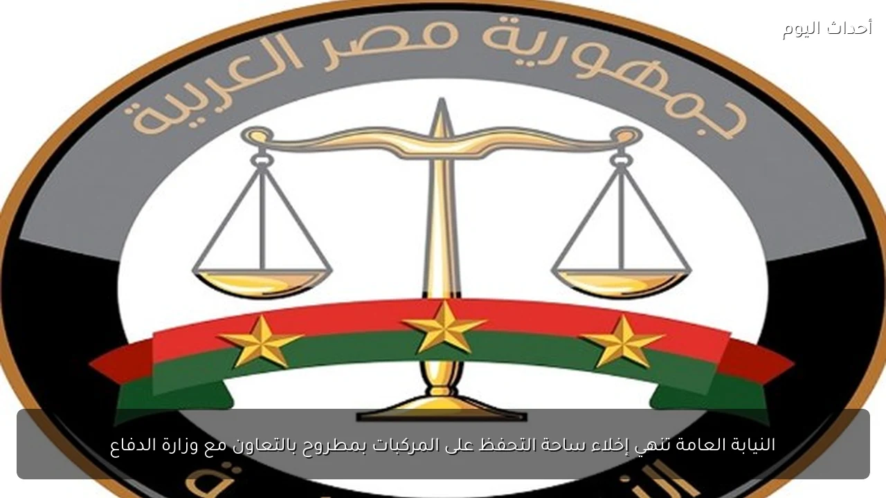 النيابة العامة تنهي إخلاء ساحة التحفظ على المركبات بمطروح بالتعاون مع وزارة الدفاع