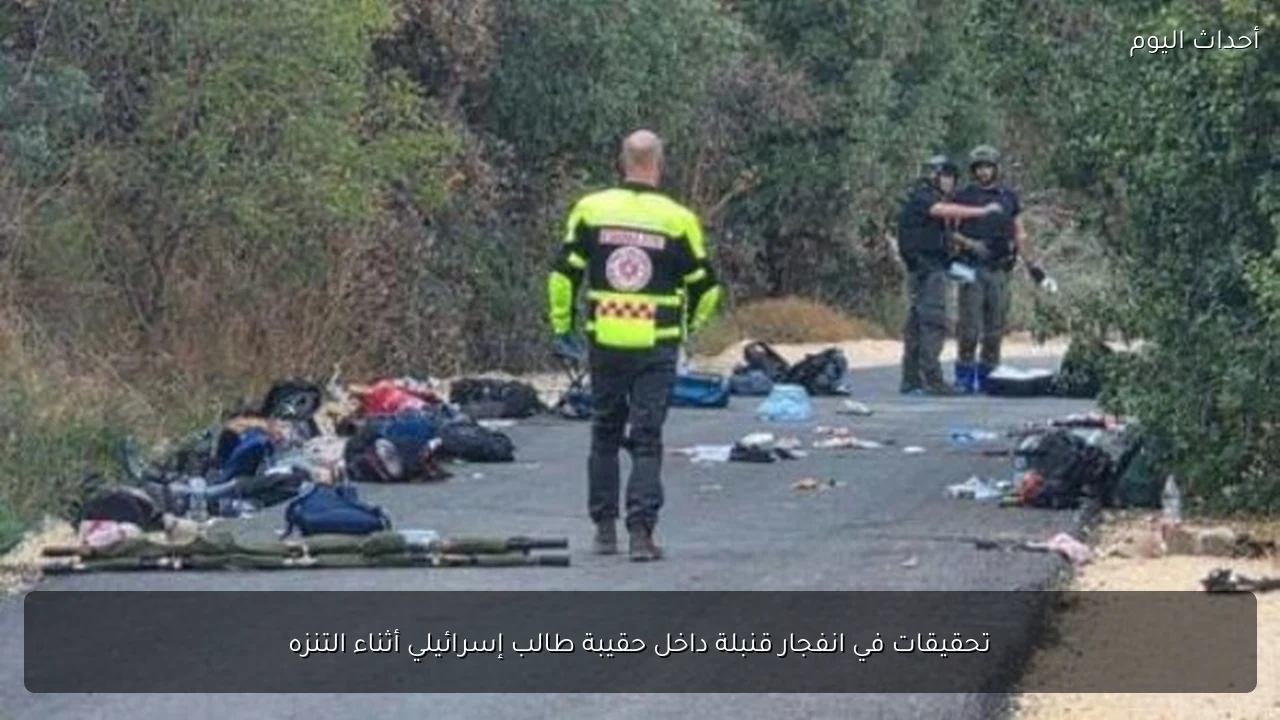 تحقيقات في انفجار قنبلة داخل حقيبة طالب إسرائيلي أثناء التنزه