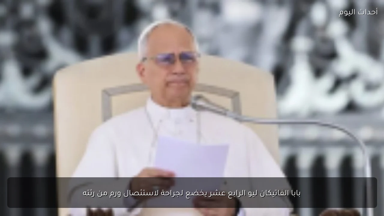 بابا الفاتيكان ليو الرابع عشر يخضع لجراحة لاستئصال ورم من رئته
