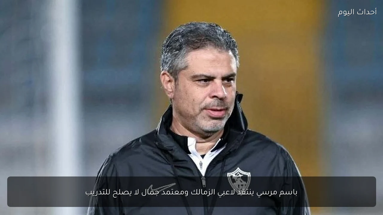 باسم مرسي ينتقد لاعبي الزمالك ومعتمد جمال لا يصلح للتدريب