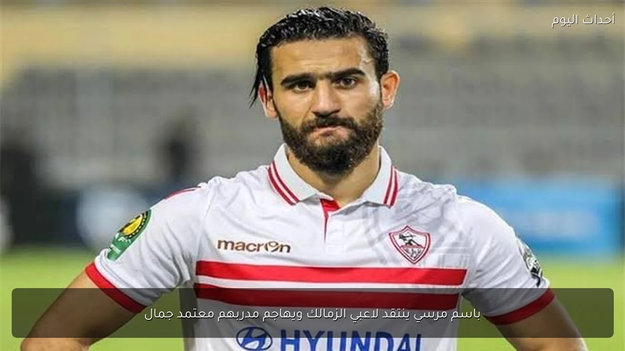 باسم مرسي ينتقد لاعبي الزمالك ويهاجم مدربهم معتمد جمال