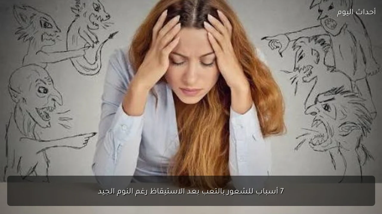 7 أسباب للشعور بالتعب بعد الاستيقاظ رغم النوم الجيد