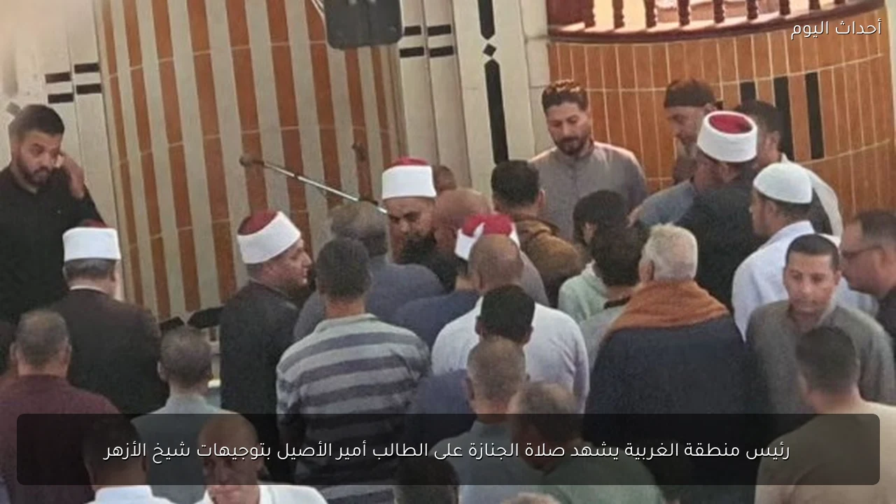 رئيس منطقة الغربية يشهد صلاة الجنازة على الطالب أمير الأصيل بتوجيهات شيخ الأزهر