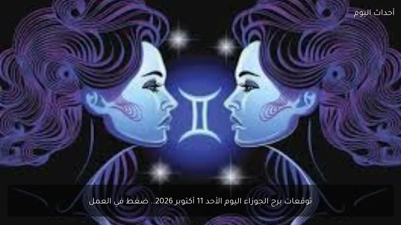 توقعات برج الجوزاء اليوم الأحد 11 أكتوبر 2026.. ضغط في العمل