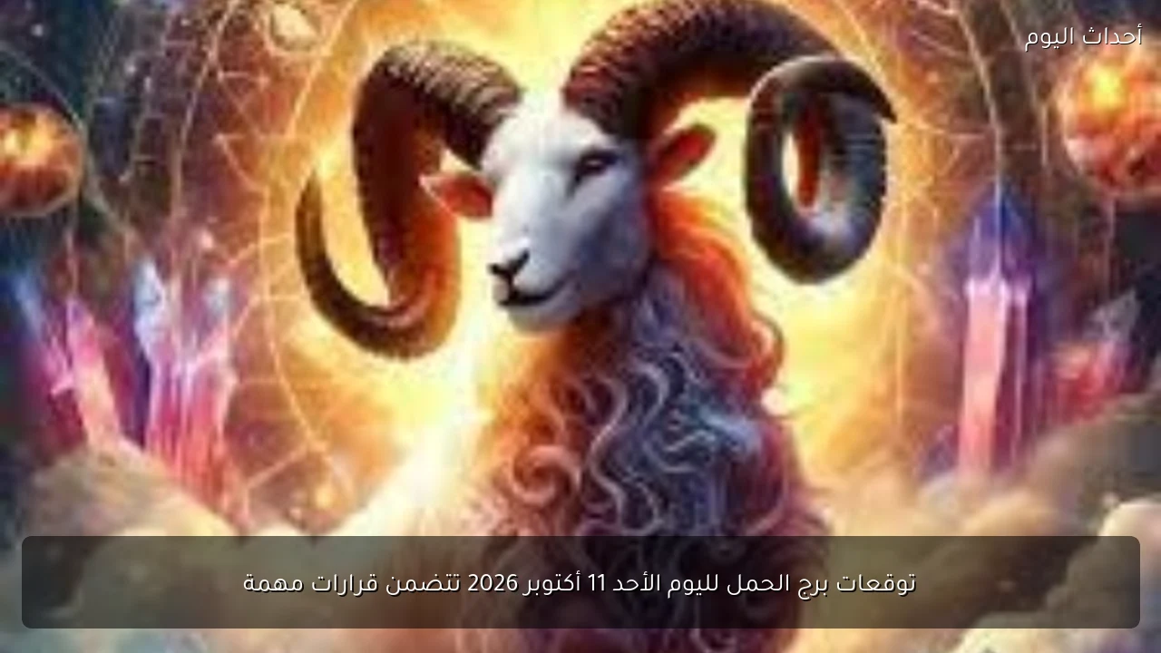 توقعات برج الحمل لليوم الأحد 11 أكتوبر 2026 تتضمن قرارات مهمة