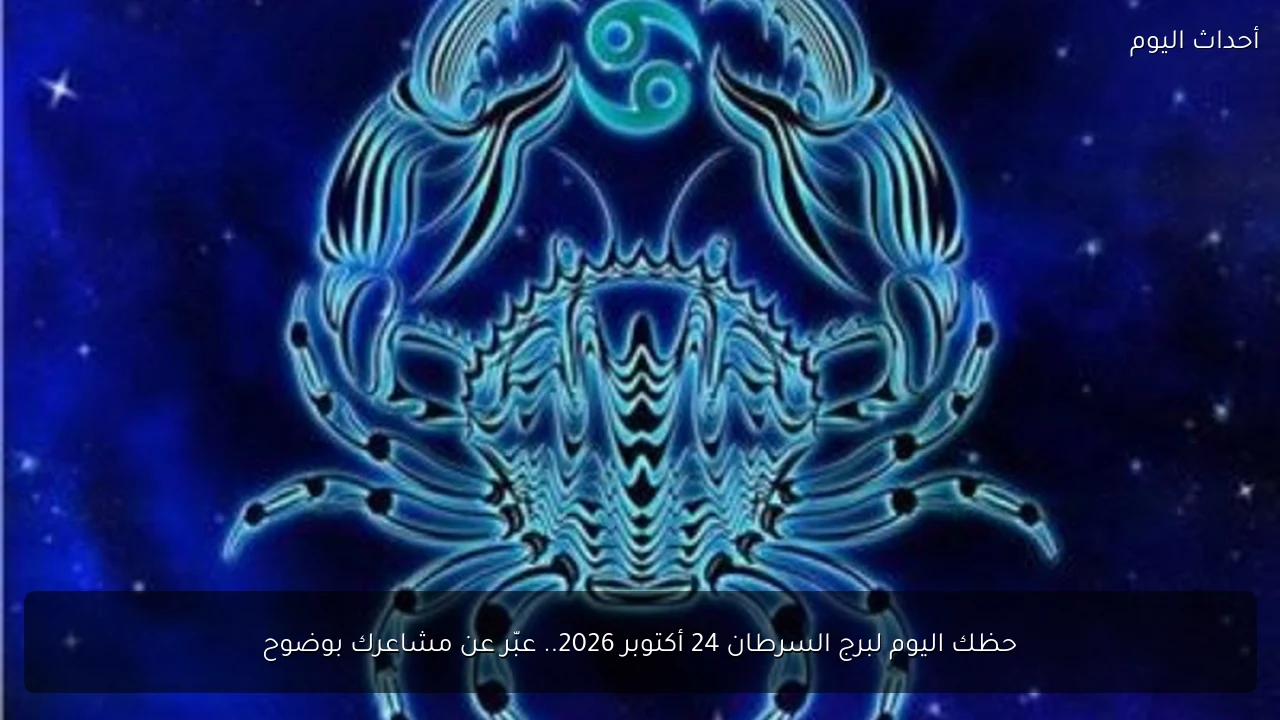 حظك اليوم لبرج السرطان 24 أكتوبر 2026.. عبّر عن مشاعرك بوضوح