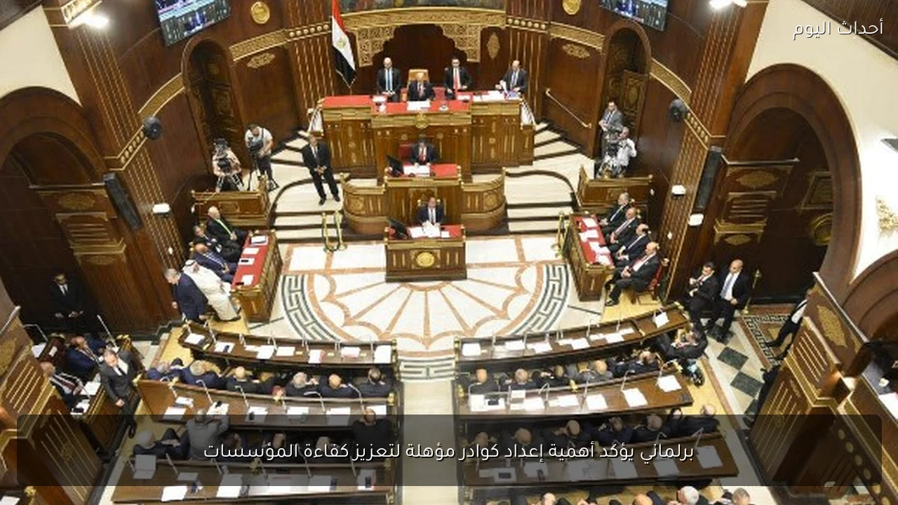 برلماني يؤكد أهمية إعداد كوادر مؤهلة لتعزيز كفاءة المؤسسات