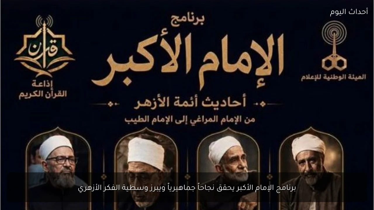 برنامج الإمام الأكبر يحقق نجاحاً جماهيرياً ويبرز وسطية الفكر الأزهري