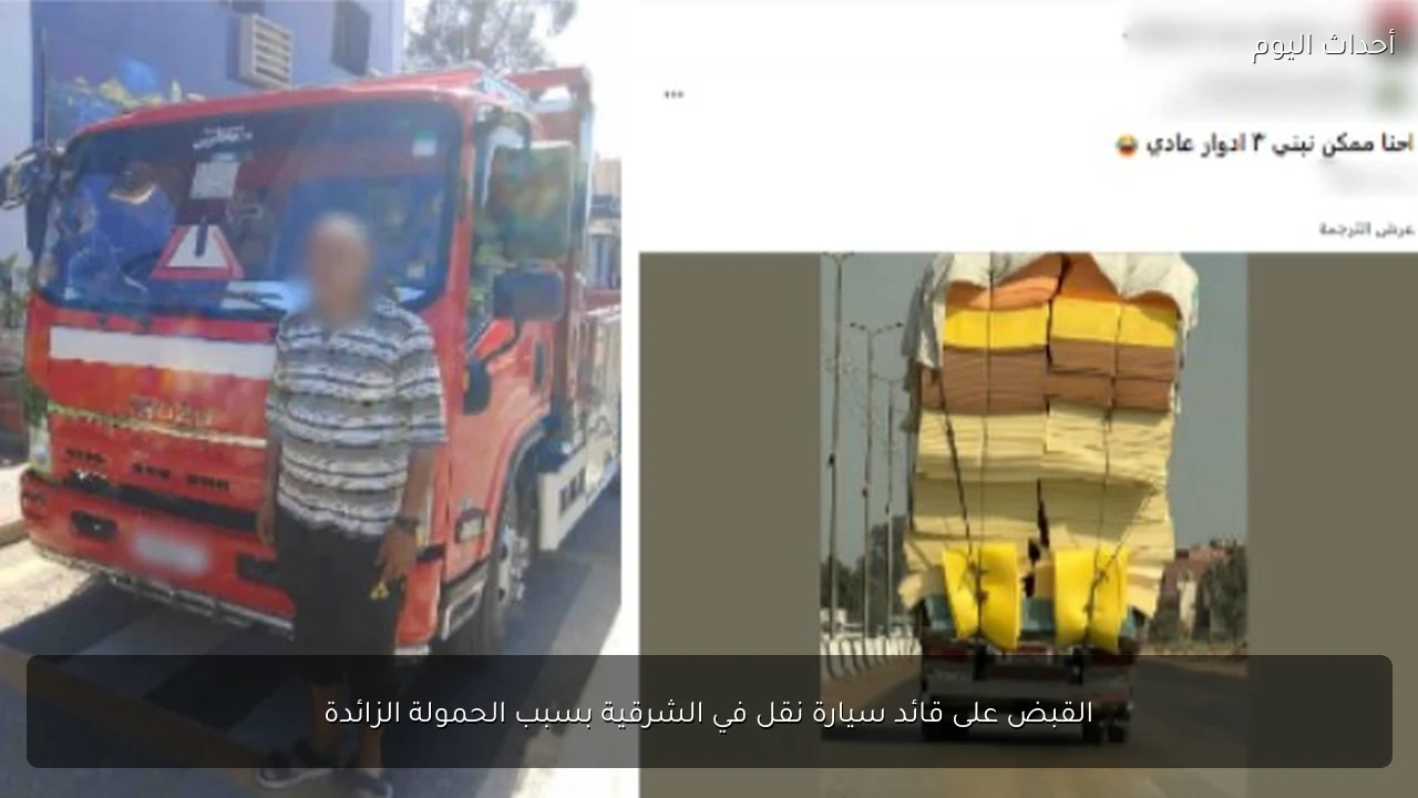 القبض على قائد سيارة نقل في الشرقية بسبب الحمولة الزائدة