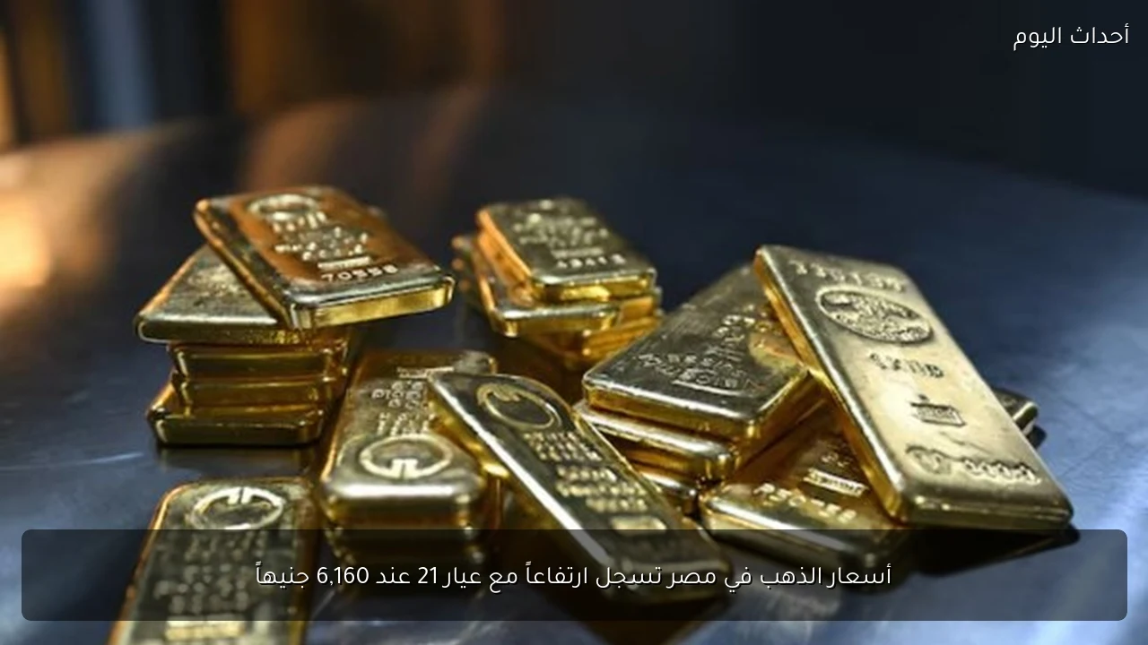 أسعار الذهب في مصر تسجل ارتفاعاً مع عيار 21 عند 6,160 جنيهاً