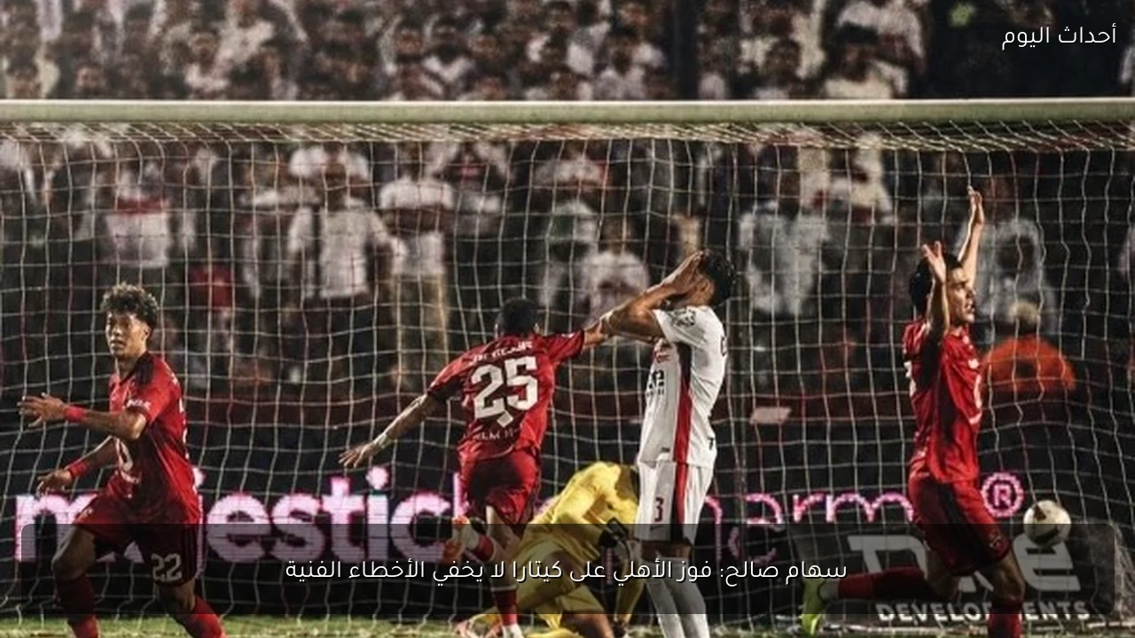 سهام صالح: فوز الأهلي على كيتارا لا يخفي الأخطاء الفنية