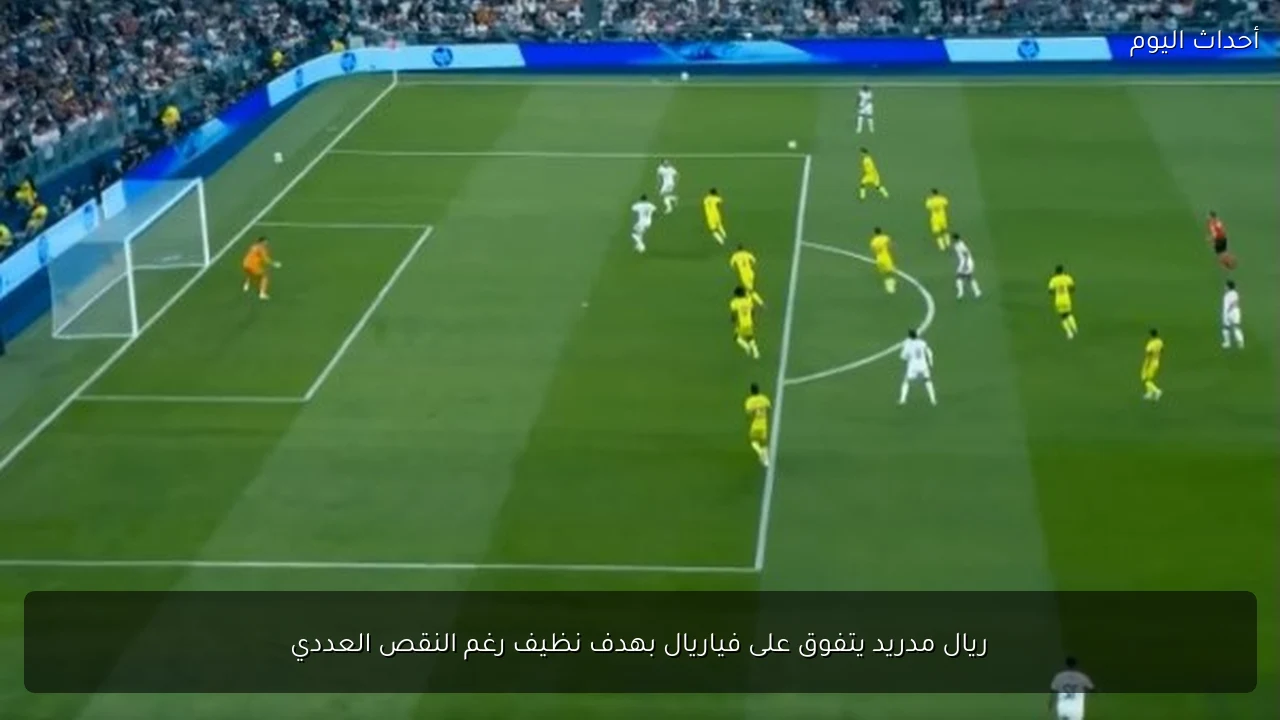 ريال مدريد يتفوق على فياريال بهدف نظيف رغم النقص العددي