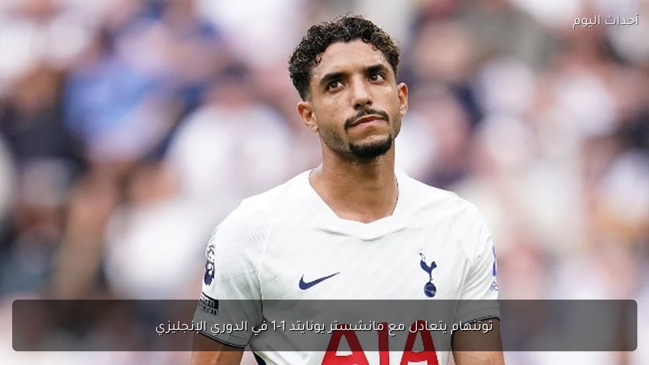 توتنهام يتعادل مع مانشستر يونايتد 1-1 في الدوري الإنجليزي