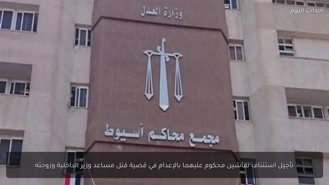 تأجيل استئناف نقاشين محكوم عليهما بالإعدام في قضية قتل مساعد وزير الداخلية وزوجته