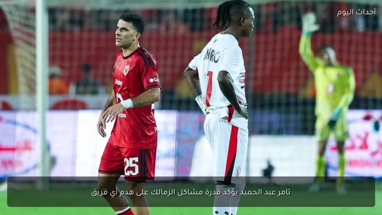 تامر عبد الحميد يؤكد قدرة مشاكل الزمالك على هدم أي فريق