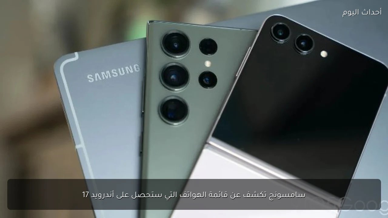 سامسونج تكشف عن قائمة الهواتف التي ستحصل على أندرويد 17