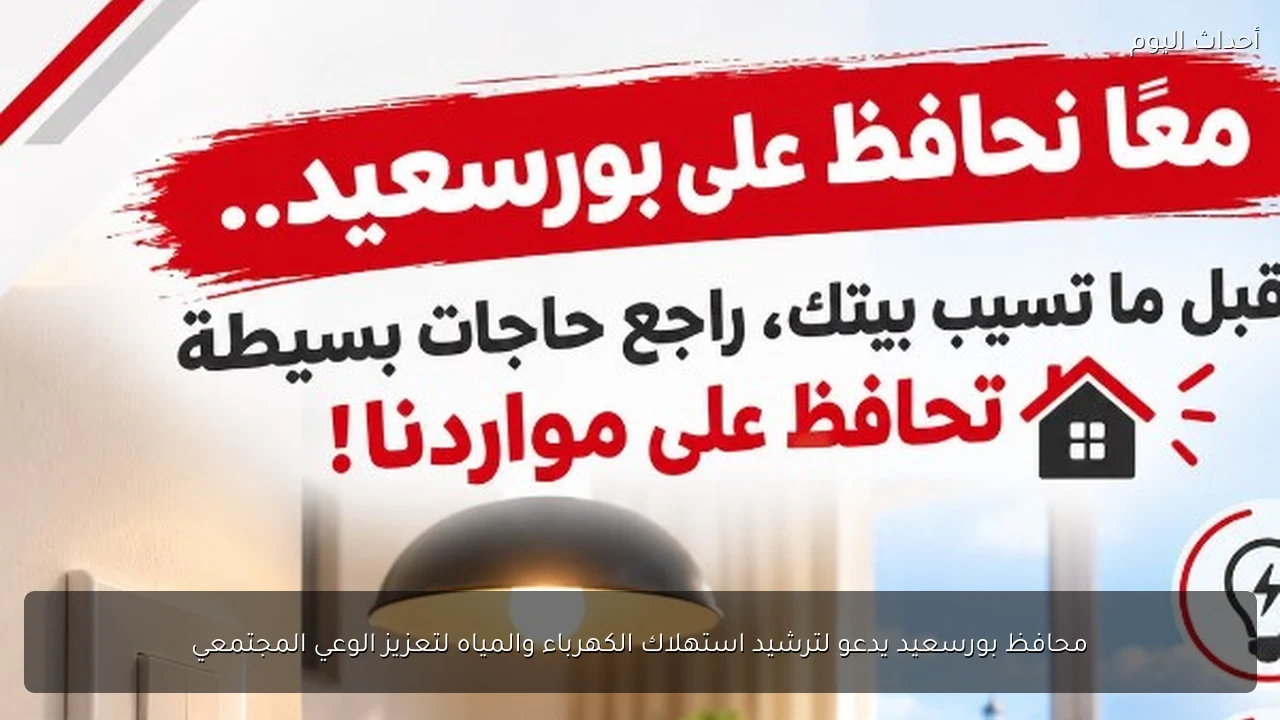 محافظ بورسعيد يدعو لترشيد استهلاك الكهرباء والمياه لتعزيز الوعي المجتمعي