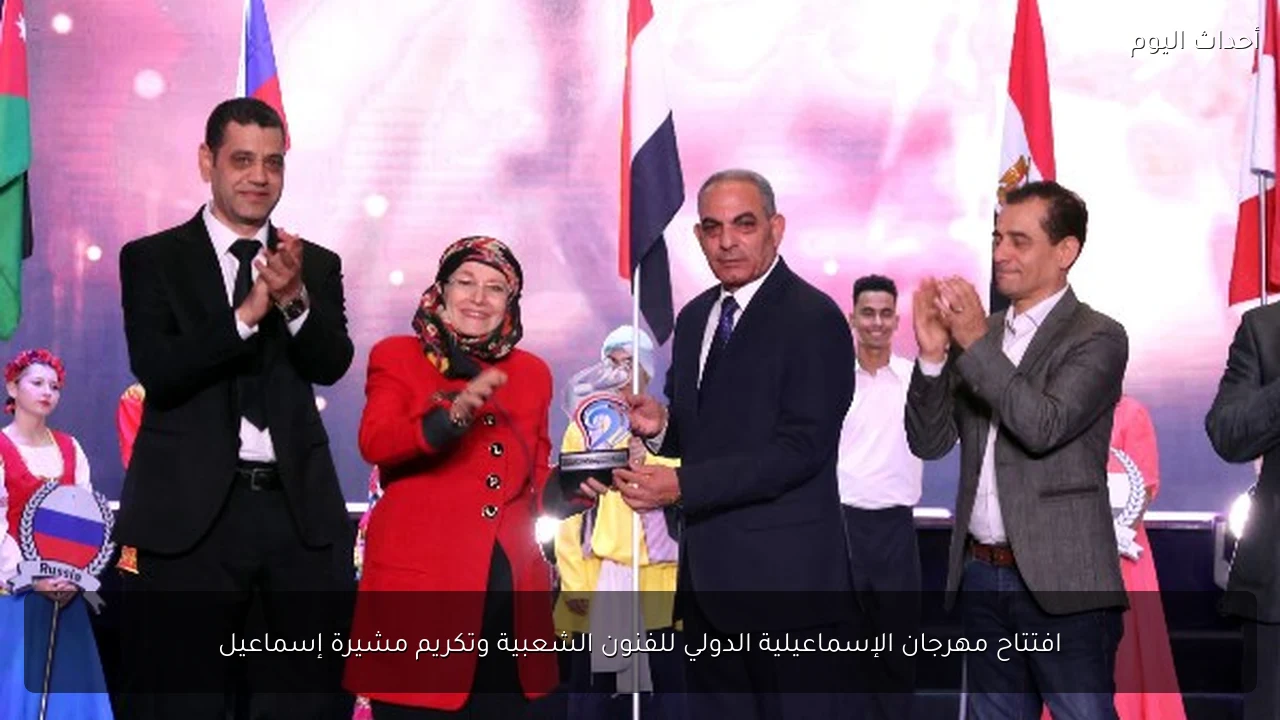افتتاح مهرجان الإسماعيلية الدولي للفنون الشعبية وتكريم مشيرة إسماعيل