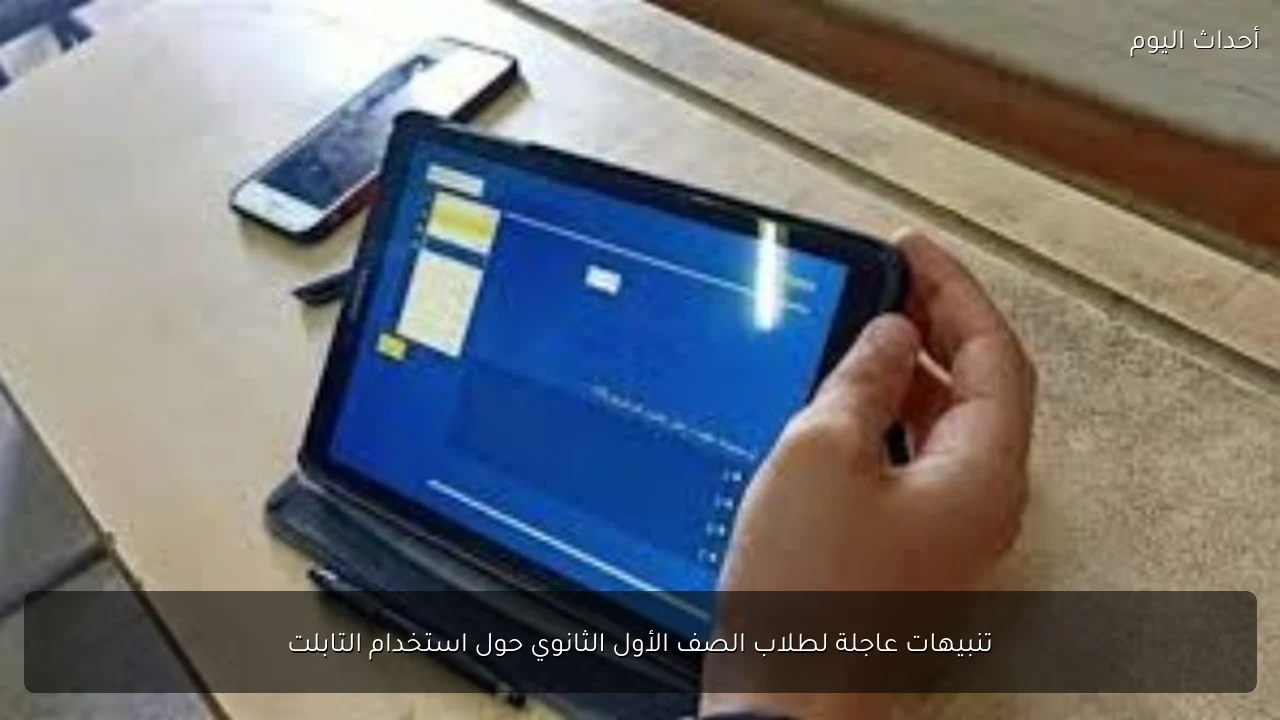 تنبيهات عاجلة لطلاب الصف الأول الثانوي حول استخدام التابلت