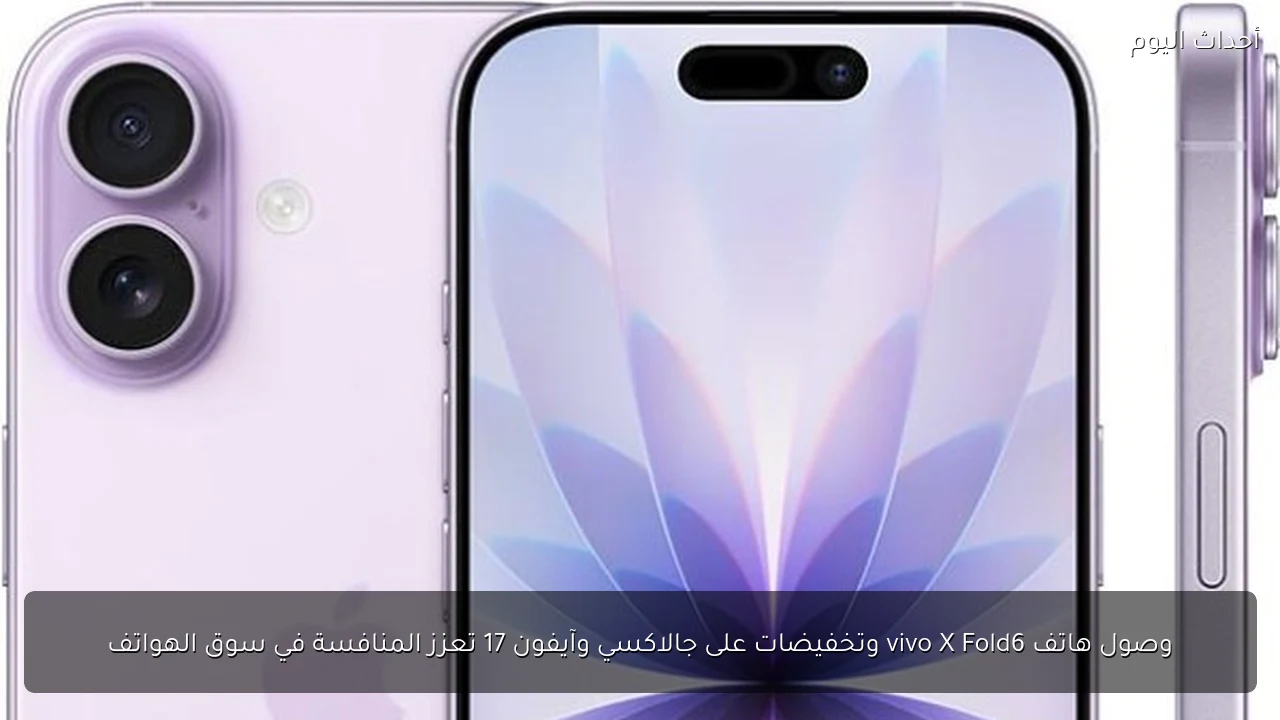 وصول هاتف vivo X Fold6 وتخفيضات على جالاكسي وآيفون 17 تعزز المنافسة في سوق الهواتف