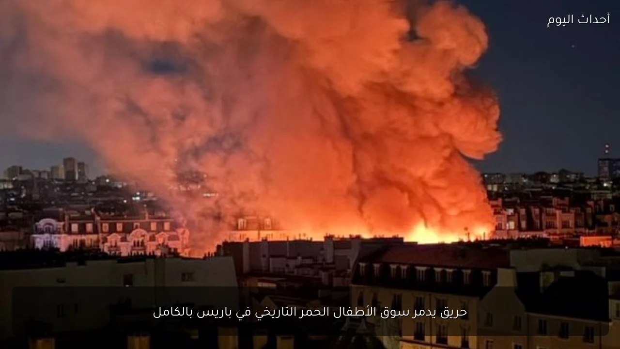 حريق يدمر سوق الأطفال الحمر التاريخي في باريس بالكامل