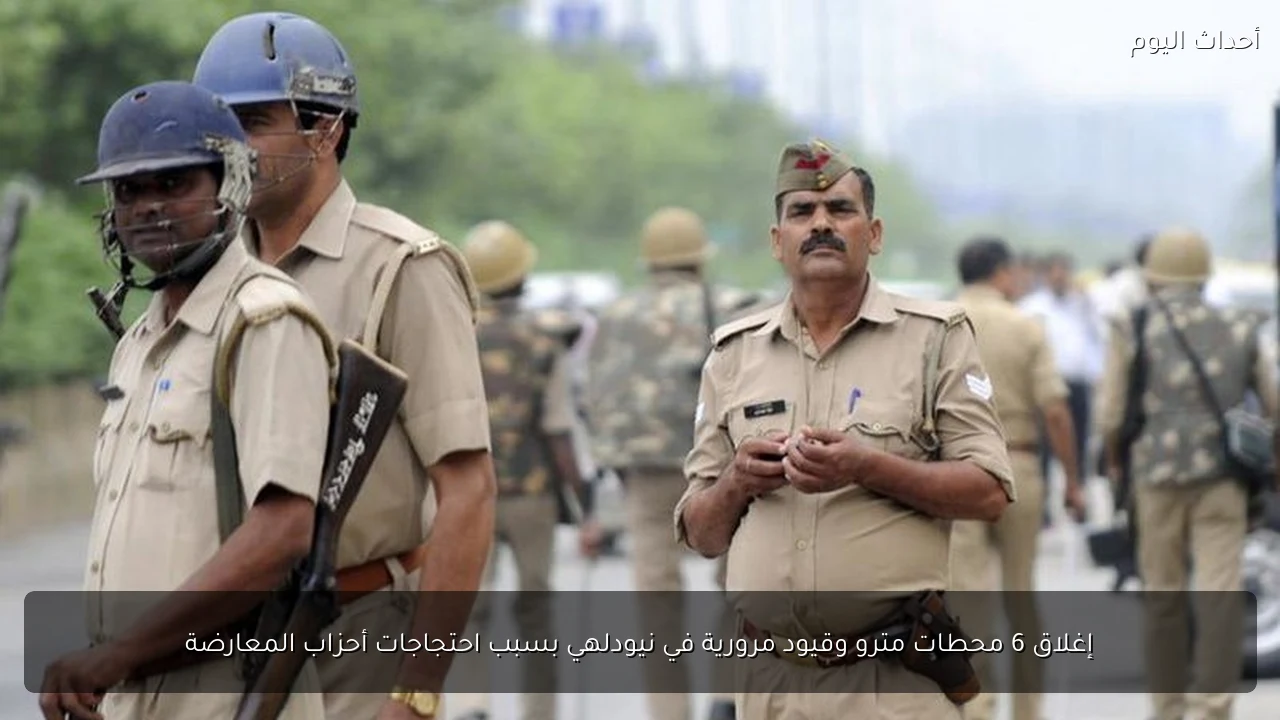 إغلاق 6 محطات مترو وقيود مرورية في نيودلهي بسبب احتجاجات أحزاب المعارضة